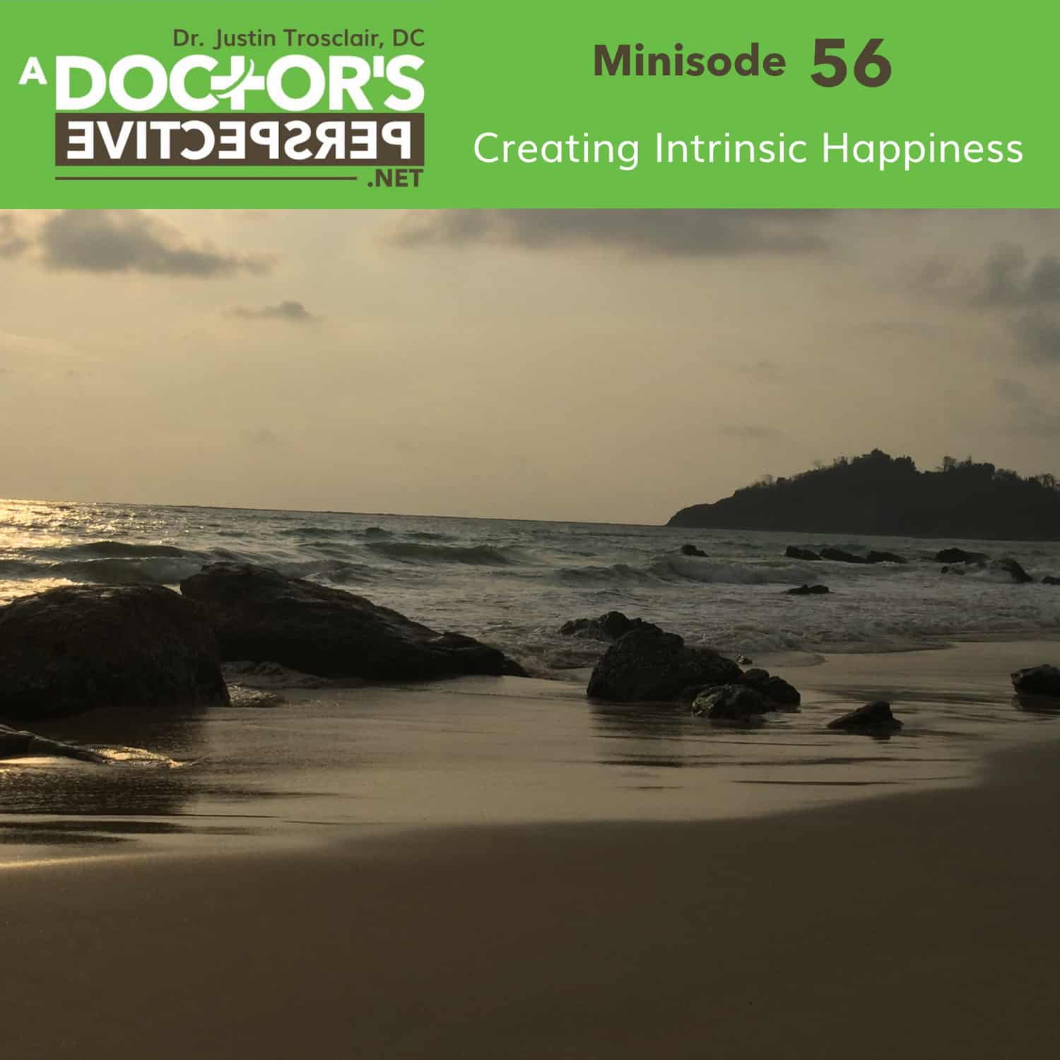 a doctors perspective minisode M 56 justin trosclair Creating Intrinsic Happiness